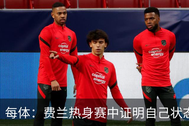 每体：费兰热身赛中证明自己状态正佳，世界杯首战可能出任右边锋